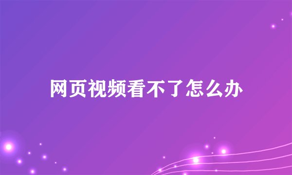 网页视频看不了怎么办