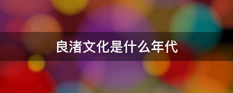 良渚文化是什么年代