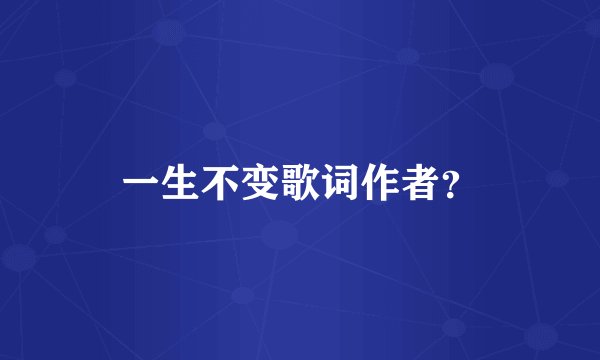 一生不变歌词作者？