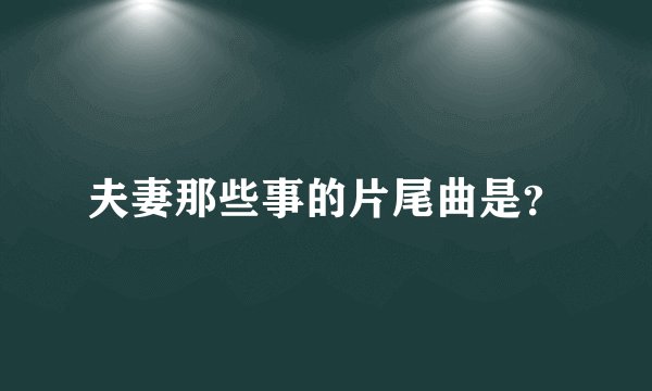 夫妻那些事的片尾曲是？