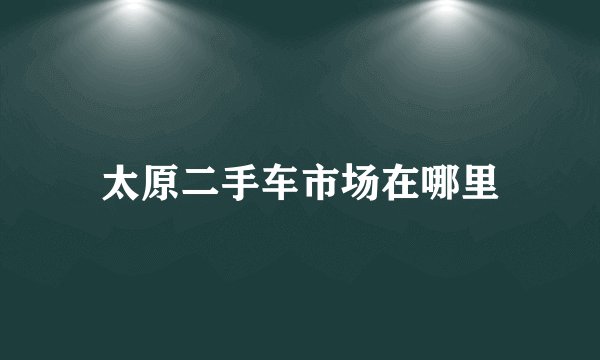 太原二手车市场在哪里