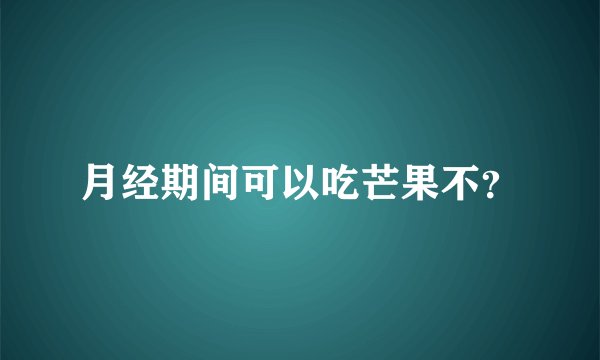 月经期间可以吃芒果不？