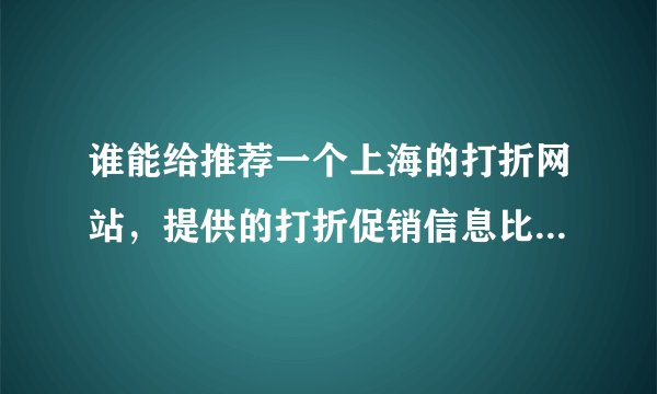 谁能给推荐一个上海的打折网站,提供的打折促销信息比较全的网站,谢谢,一定要上海本地的,我在上海,谢
