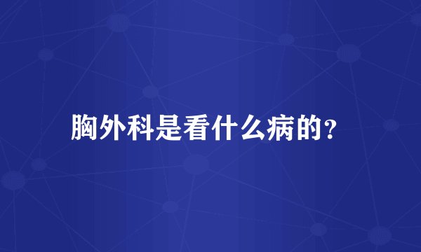 胸外科是看什么病的？