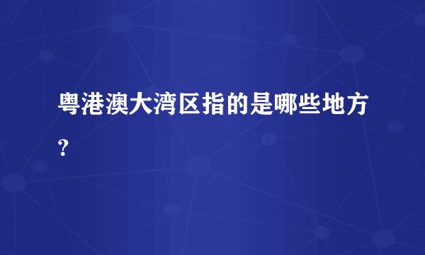 粤港澳大湾区指的是哪些地方？
