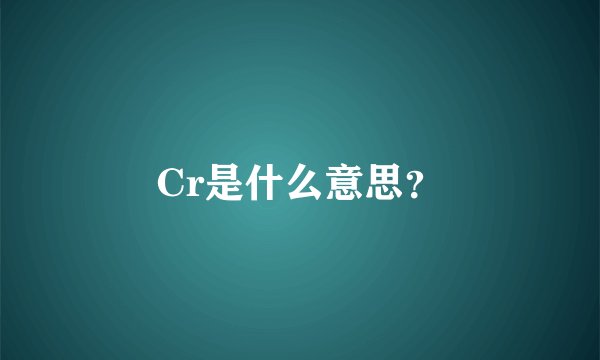 Cr是什么意思？