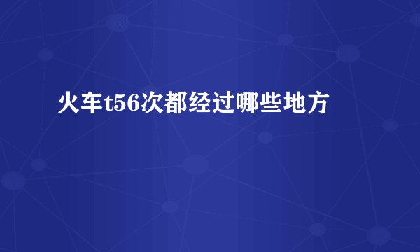 火车t56次都经过哪些地方