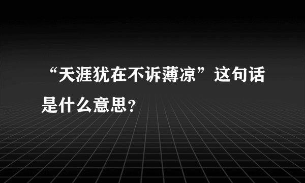 “天涯犹在不诉薄凉”这句话是什么意思？