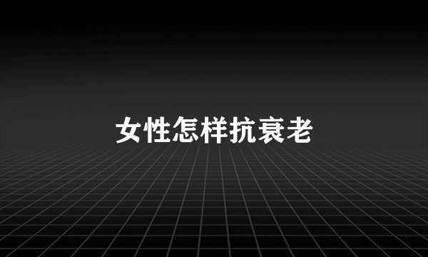 女性怎样抗衰老