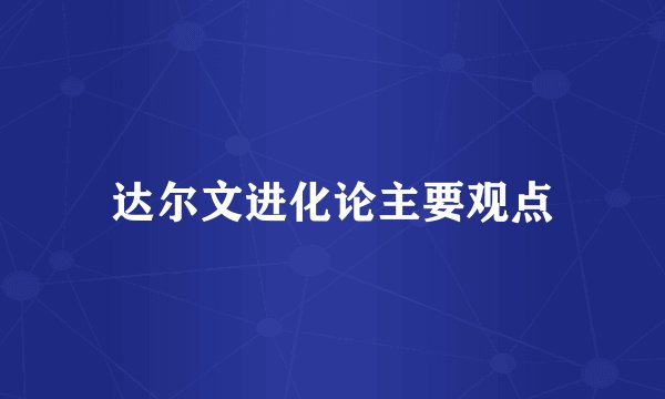 达尔文进化论主要观点