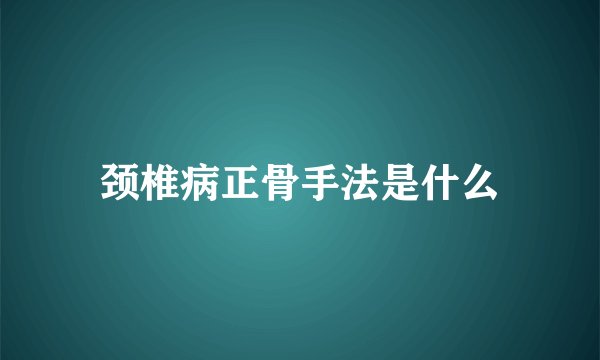 颈椎病正骨手法是什么