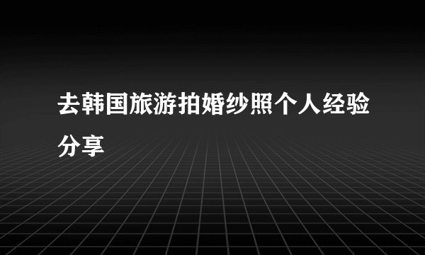 去韩国旅游拍婚纱照个人经验分享