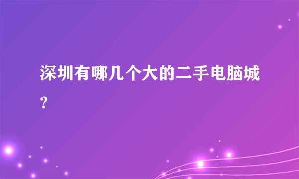 深圳有哪几个大的二手电脑城?