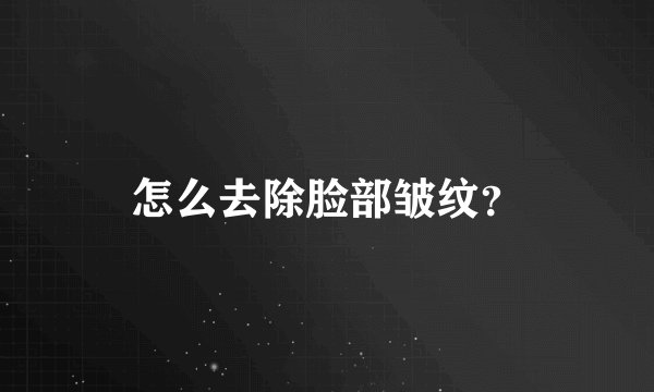 怎么去除脸部皱纹？