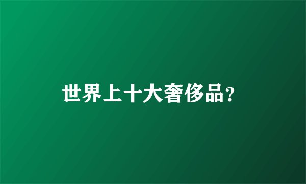 世界上十大奢侈品？