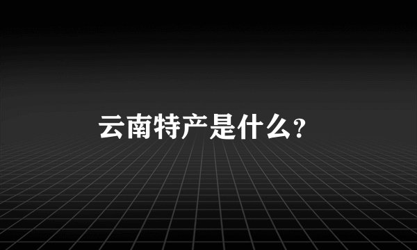 云南特产是什么？