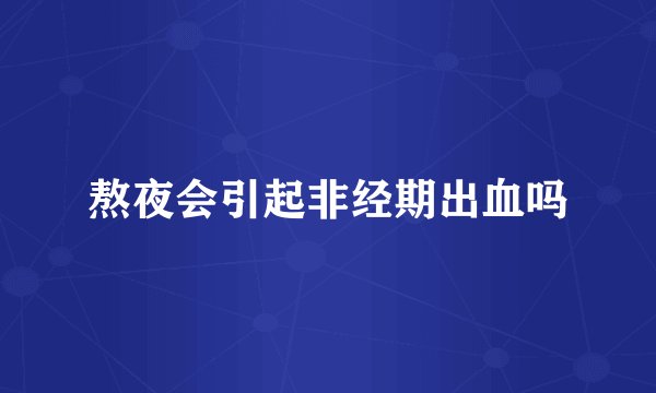 熬夜会引起非经期出血吗
