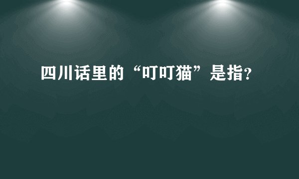 四川话里的“叮叮猫”是指？