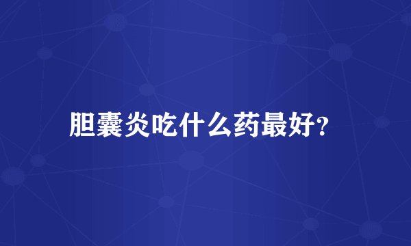 胆囊炎吃什么药最好？