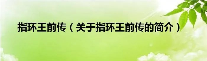 指环王前传（关于指环王前传的简介）