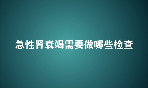急性肾衰竭需要做哪些检查