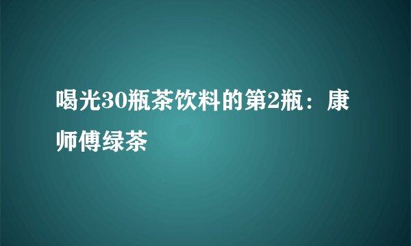 喝光30瓶茶饮料的第2瓶：康师傅绿茶