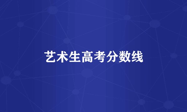 艺术生高考分数线