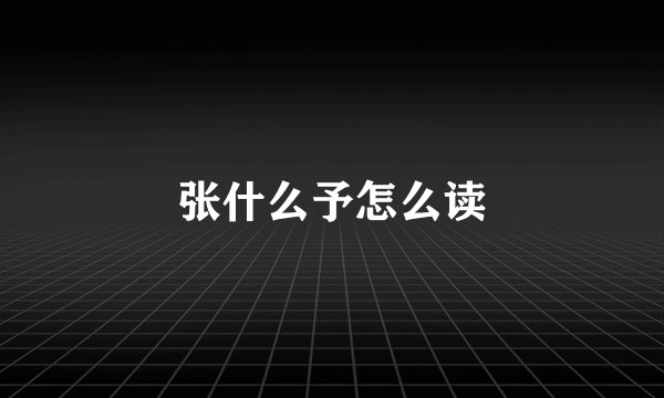 张什么予怎么读