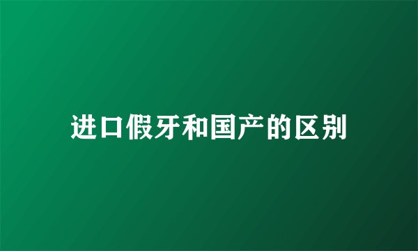 进口假牙和国产的区别
