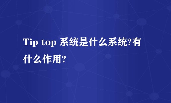 Tip top 系统是什么系统?有什么作用?