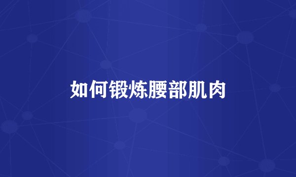如何锻炼腰部肌肉