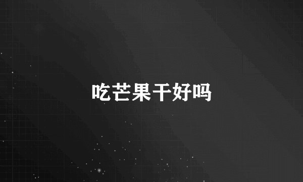 吃芒果干好吗