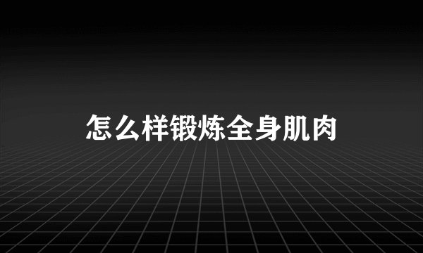 怎么样锻炼全身肌肉