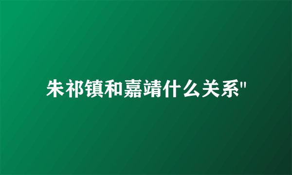 朱祁镇和嘉靖什么关系