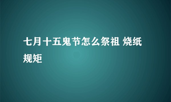 七月十五鬼节怎么祭祖 烧纸规矩