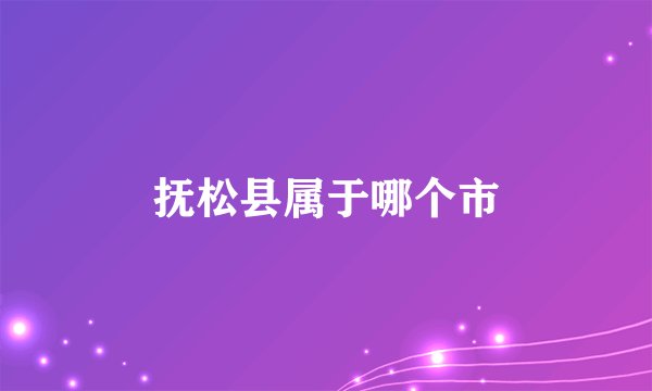 抚松县属于哪个市