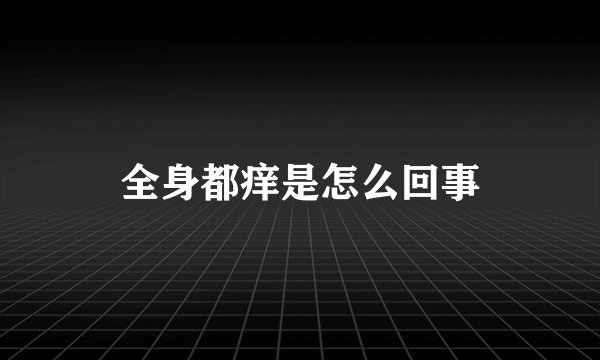 全身都痒是怎么回事