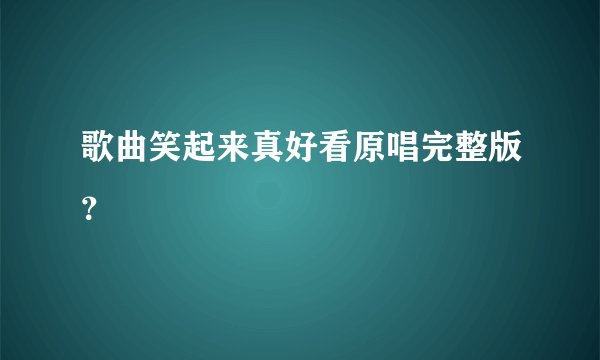 歌曲笑起来真好看原唱完整版？