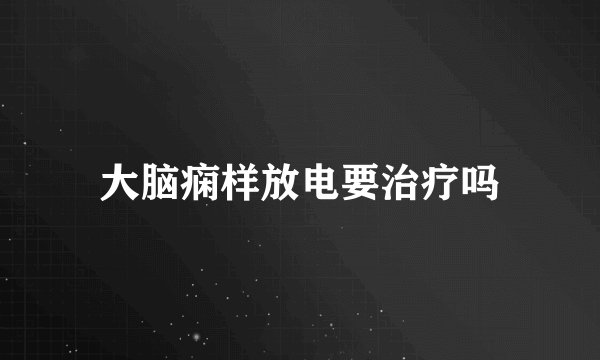 大脑痫样放电要治疗吗