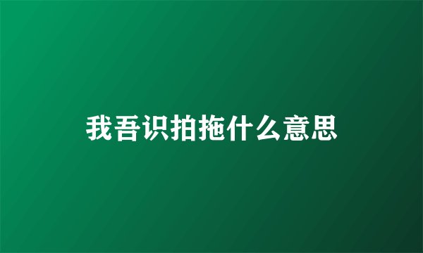 我吾识拍拖什么意思