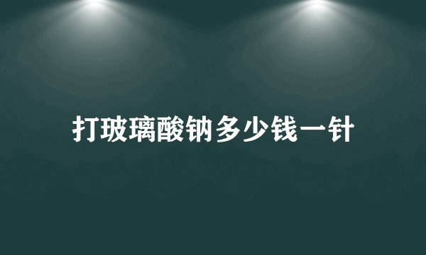 打玻璃酸钠多少钱一针