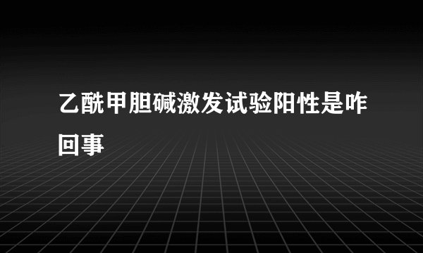 乙酰甲胆碱激发试验阳性是咋回事