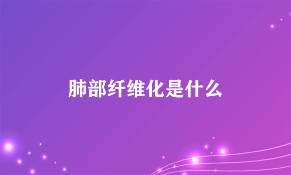肺部纤维化是什么