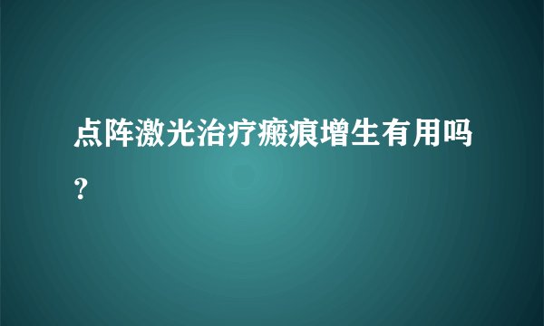 点阵激光治疗瘢痕增生有用吗？