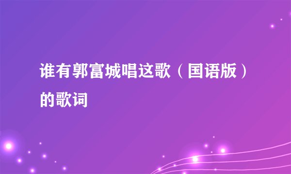 谁有郭富城唱这歌（国语版）的歌词