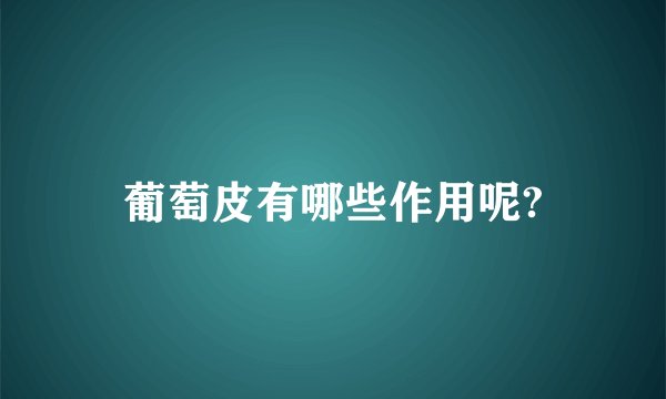 葡萄皮有哪些作用呢?