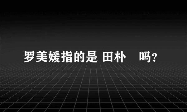 罗美媛指的是 田朴珺吗？