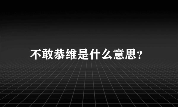 不敢恭维是什么意思？