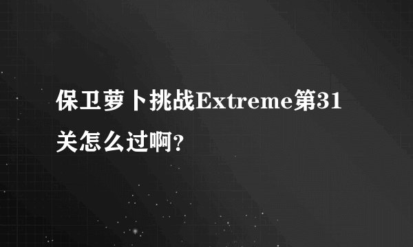 保卫萝卜挑战Extreme第31关怎么过啊?