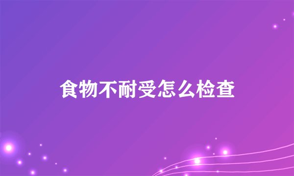 食物不耐受怎么检查